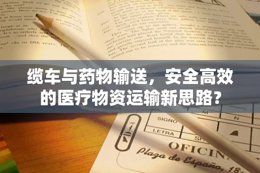 缆车与药物输送，安全高效的医疗物资运输新思路？