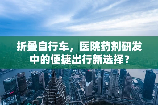 折叠自行车，医院药剂研发中的便捷出行新选择？