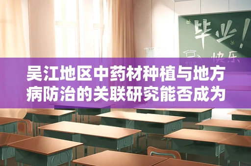 吴江地区中药材种植与地方病防治的关联研究能否成为新药研发的突破口？