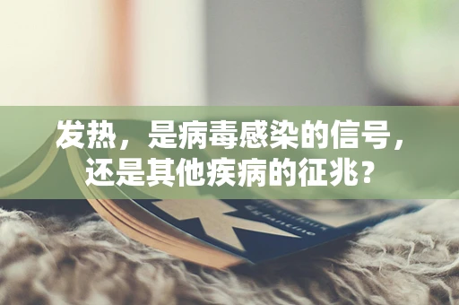 发热，是病毒感染的信号，还是其他疾病的征兆？