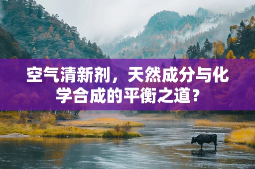 空气清新剂，天然成分与化学合成的平衡之道？