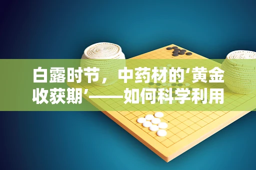 白露时节，中药材的‘黄金收获期’——如何科学利用白露时节的药材资源？