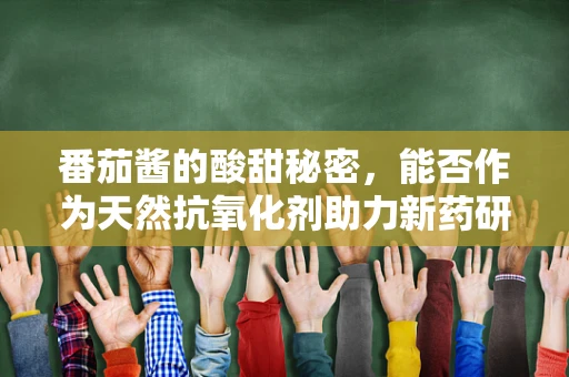 番茄酱的酸甜秘密，能否作为天然抗氧化剂助力新药研发？