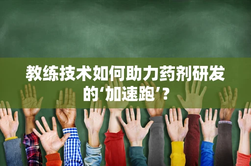 教练技术如何助力药剂研发的‘加速跑’？