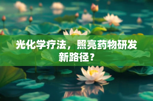 光化学疗法，照亮药物研发新路径？