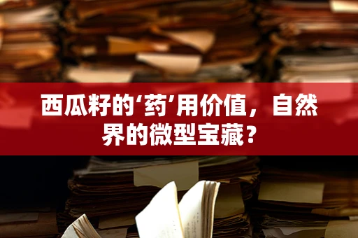 西瓜籽的‘药’用价值，自然界的微型宝藏？