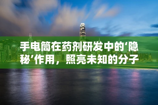 手电筒在药剂研发中的‘隐秘’作用，照亮未知的分子世界