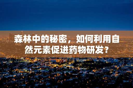 森林中的秘密，如何利用自然元素促进药物研发？