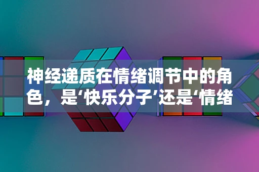 神经递质在情绪调节中的角色，是‘快乐分子’还是‘情绪开关’？