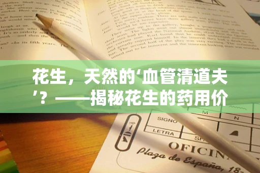 花生，天然的‘血管清道夫’？——揭秘花生的药用价值