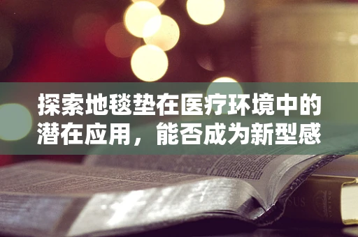 探索地毯垫在医疗环境中的潜在应用，能否成为新型感染控制工具？