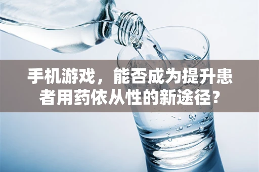 手机游戏，能否成为提升患者用药依从性的新途径？