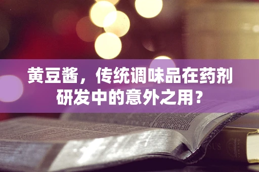 黄豆酱，传统调味品在药剂研发中的意外之用？