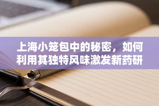 上海小笼包中的秘密，如何利用其独特风味激发新药研发灵感？