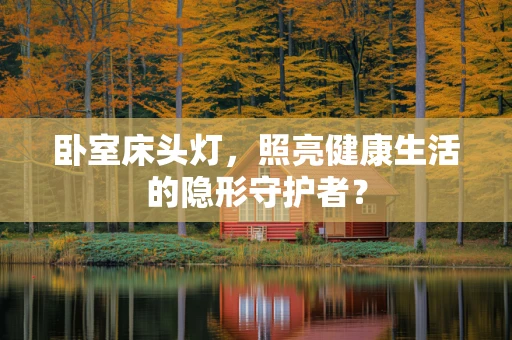 卧室床头灯，照亮健康生活的隐形守护者？