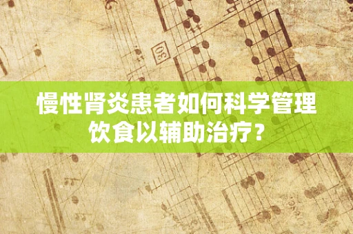 慢性肾炎患者如何科学管理饮食以辅助治疗？