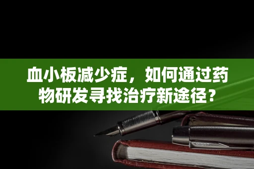 血小板减少症，如何通过药物研发寻找治疗新途径？