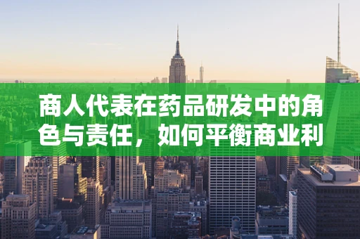 商人代表在药品研发中的角色与责任，如何平衡商业利益与患者福祉？