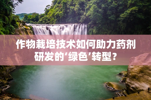 作物栽培技术如何助力药剂研发的‘绿色’转型？