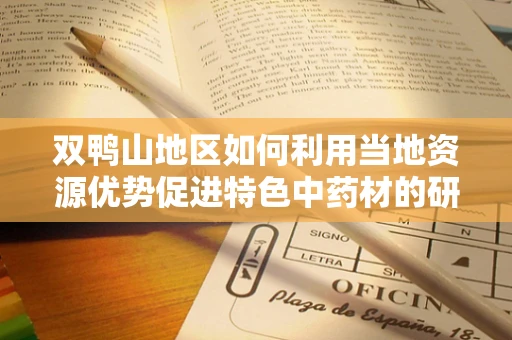 双鸭山地区如何利用当地资源优势促进特色中药材的研发与应用？