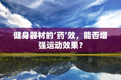 健身器材的‘药’效，能否增强运动效果？