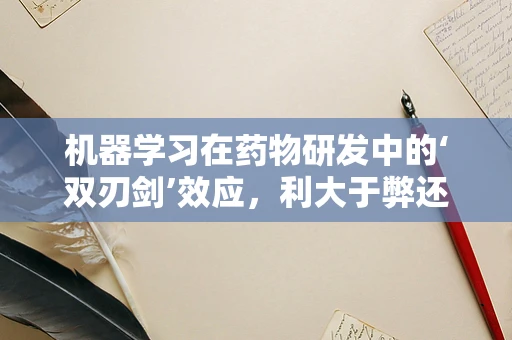 机器学习在药物研发中的‘双刃剑’效应，利大于弊还是弊大于利？