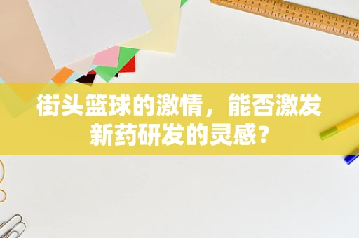 街头篮球的激情，能否激发新药研发的灵感？