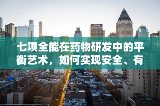 七项全能在药物研发中的平衡艺术，如何实现安全、有效与经济的完美结合？