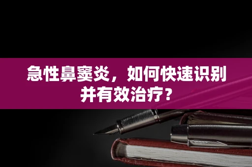 急性鼻窦炎，如何快速识别并有效治疗？