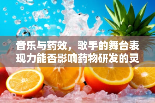 音乐与药效，歌手的舞台表现力能否影响药物研发的灵感？