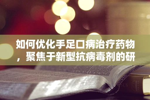 如何优化手足口病治疗药物，聚焦于新型抗病毒剂的研发