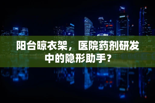 阳台晾衣架，医院药剂研发中的隐形助手？