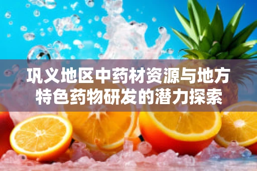 巩义地区中药材资源与地方特色药物研发的潜力探索