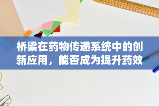 桥梁在药物传递系统中的创新应用，能否成为提升药效的新途径？