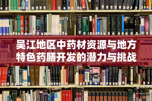 吴江地区中药材资源与地方特色药膳开发的潜力与挑战