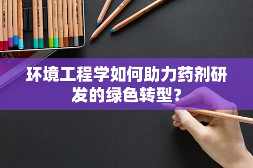 环境工程学如何助力药剂研发的绿色转型？