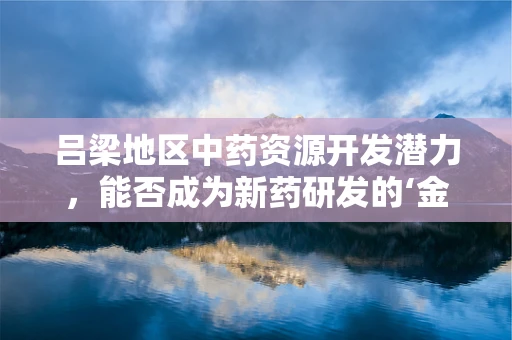 吕梁地区中药资源开发潜力，能否成为新药研发的‘金矿’？