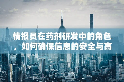 情报员在药剂研发中的角色，如何确保信息的安全与高效传递？