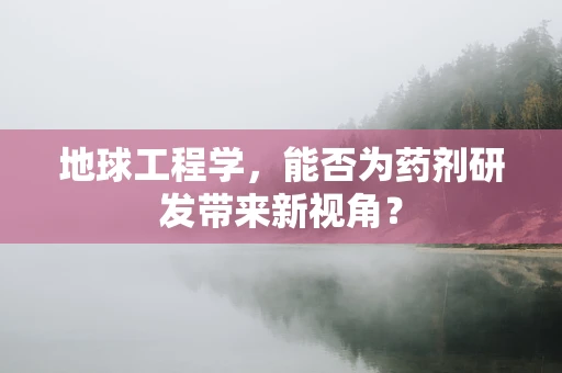 地球工程学，能否为药剂研发带来新视角？