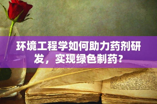 环境工程学如何助力药剂研发，实现绿色制药？