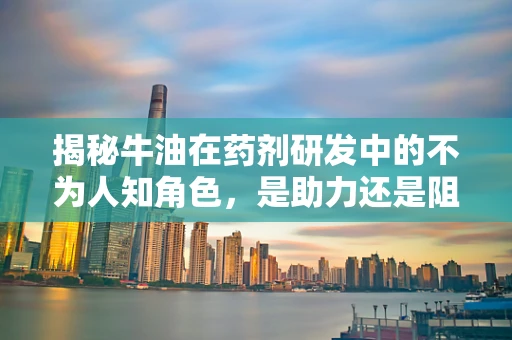 揭秘牛油在药剂研发中的不为人知角色，是助力还是阻碍？