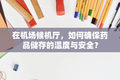 在机场候机厅，如何确保药品储存的温度与安全？