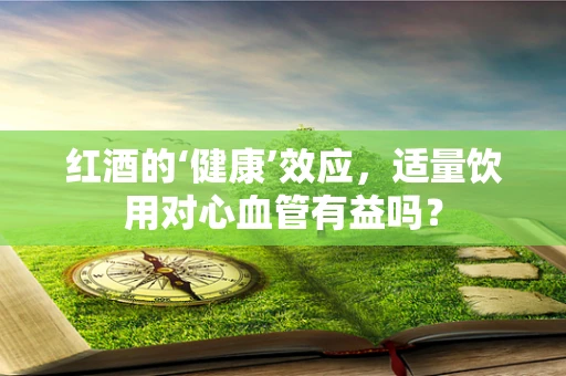 红酒的‘健康’效应，适量饮用对心血管有益吗？