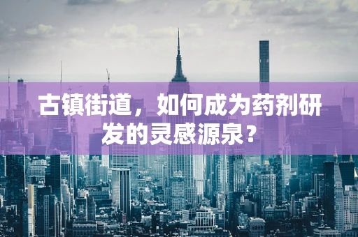 古镇街道，如何成为药剂研发的灵感源泉？