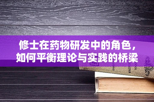 修士在药物研发中的角色，如何平衡理论与实践的桥梁？