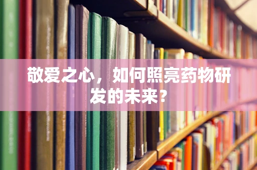 敬爱之心，如何照亮药物研发的未来？