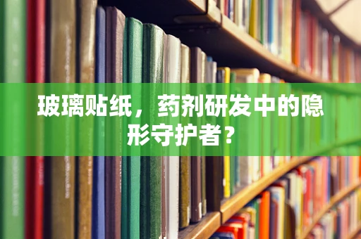 玻璃贴纸，药剂研发中的隐形守护者？