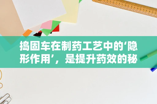 捣固车在制药工艺中的‘隐形作用’，是提升药效的秘密武器吗？