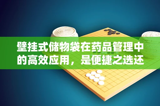 壁挂式储物袋在药品管理中的高效应用，是便捷之选还是管理隐患？