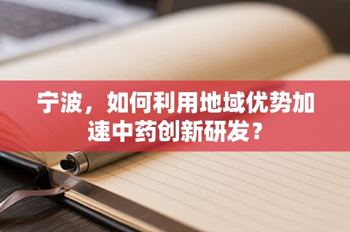 宁波，如何利用地域优势加速中药创新研发？